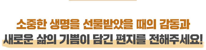 [참여방법] 소중한 생명을 선물받았을 떄의 감동과 새로운 삶의 기뿜이 담긴 편지를 전해주세요!